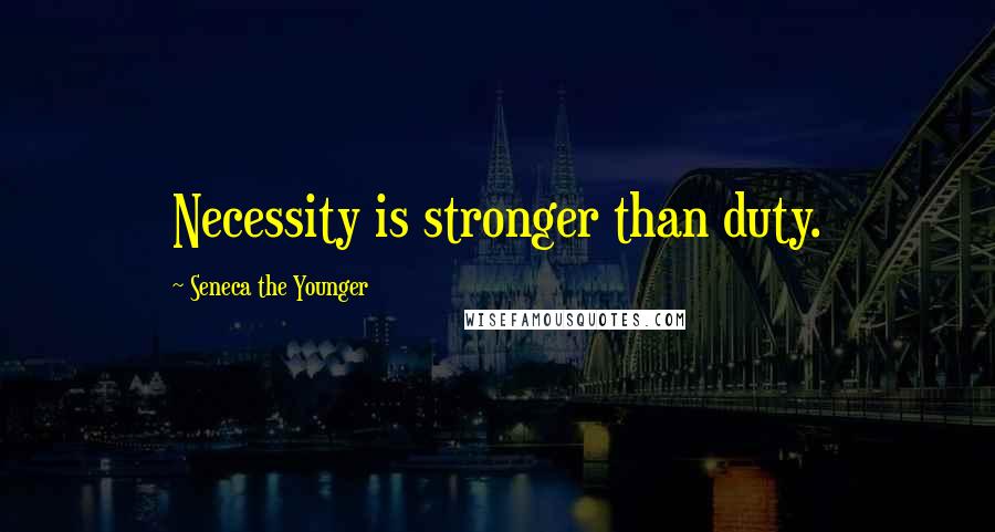 Seneca The Younger Quotes: Necessity is stronger than duty.