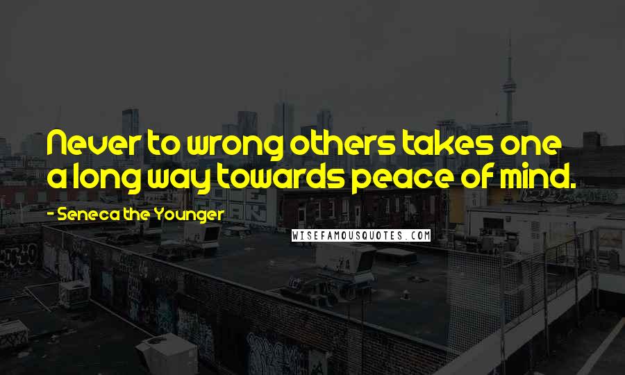 Seneca The Younger Quotes: Never to wrong others takes one a long way towards peace of mind.