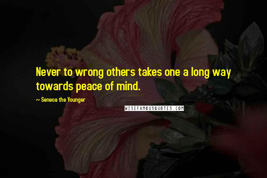 Seneca The Younger Quotes: Never to wrong others takes one a long way towards peace of mind.