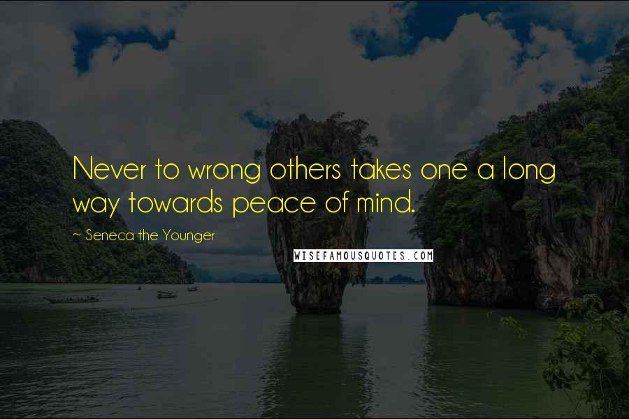 Seneca The Younger Quotes: Never to wrong others takes one a long way towards peace of mind.