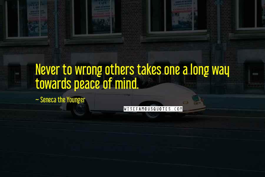 Seneca The Younger Quotes: Never to wrong others takes one a long way towards peace of mind.