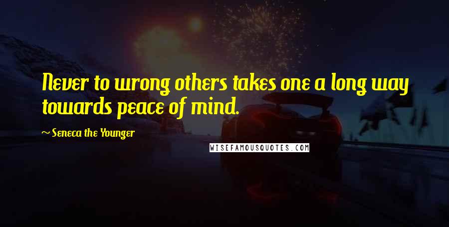 Seneca The Younger Quotes: Never to wrong others takes one a long way towards peace of mind.