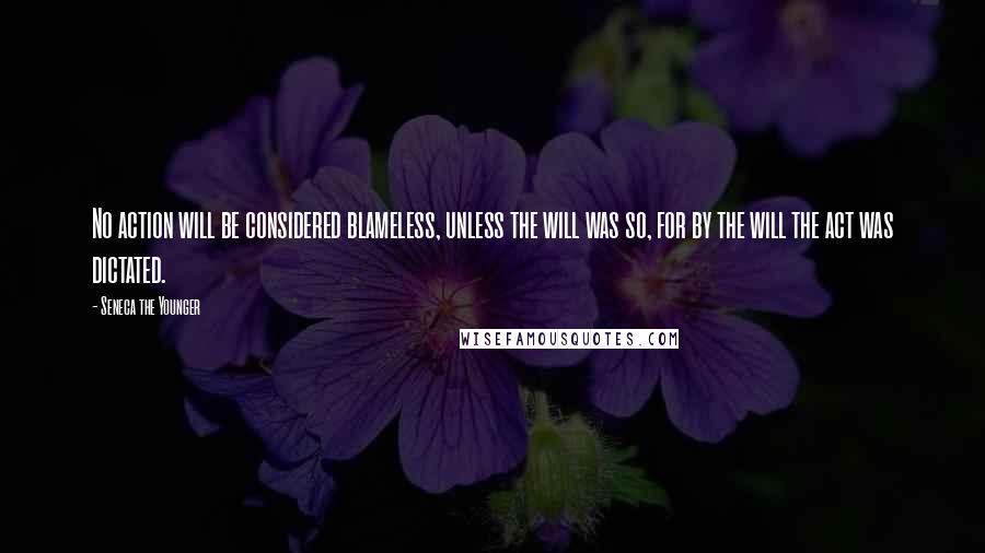 Seneca The Younger Quotes: No action will be considered blameless, unless the will was so, for by the will the act was dictated.