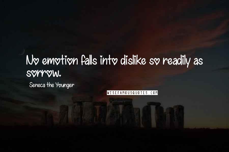 Seneca The Younger Quotes: No emotion falls into dislike so readily as sorrow.