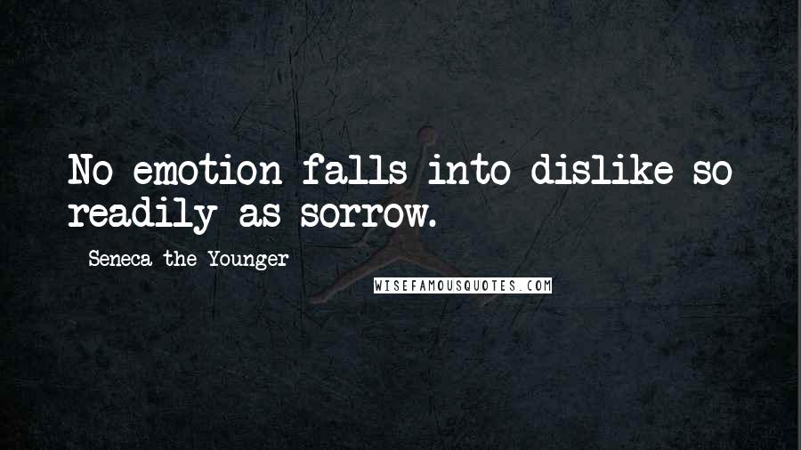 Seneca The Younger Quotes: No emotion falls into dislike so readily as sorrow.