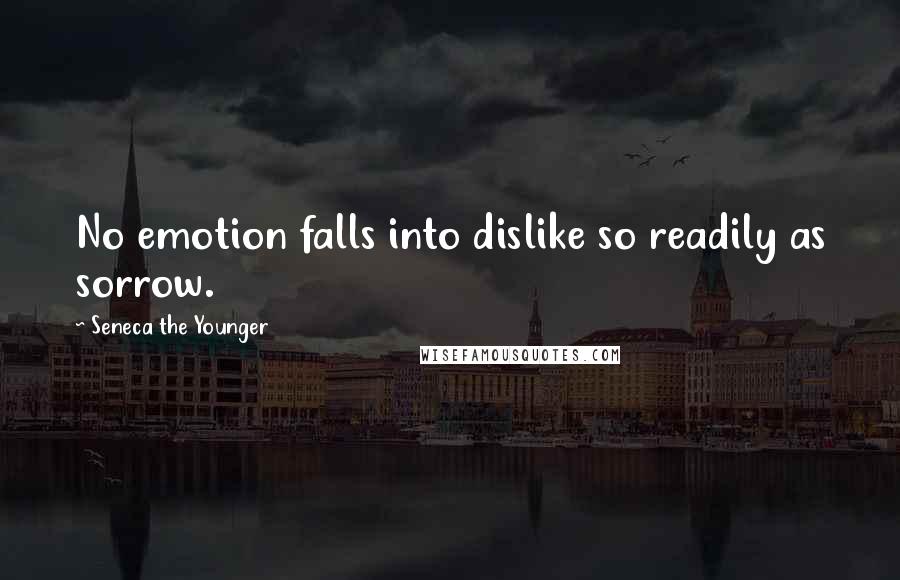 Seneca The Younger Quotes: No emotion falls into dislike so readily as sorrow.