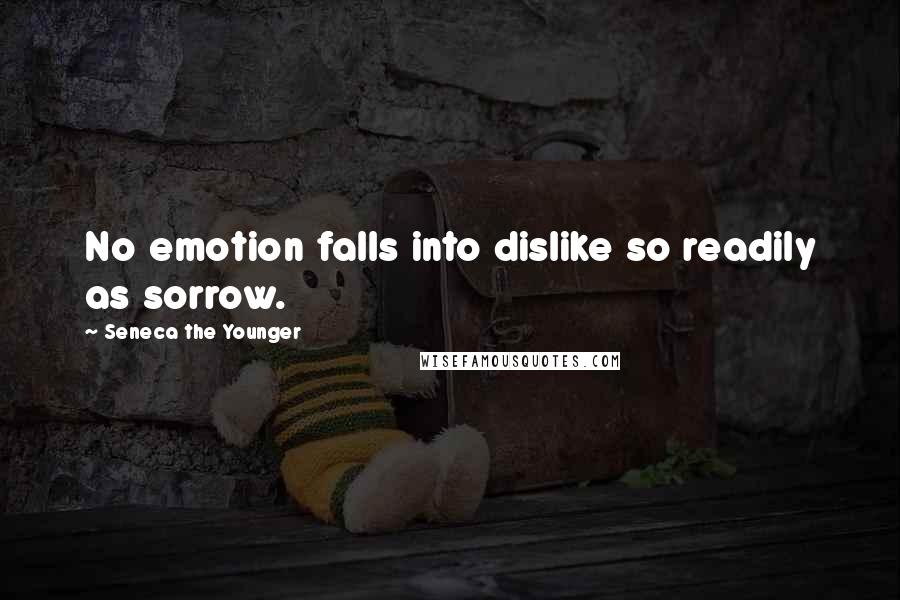 Seneca The Younger Quotes: No emotion falls into dislike so readily as sorrow.