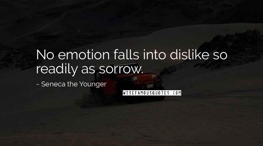 Seneca The Younger Quotes: No emotion falls into dislike so readily as sorrow.