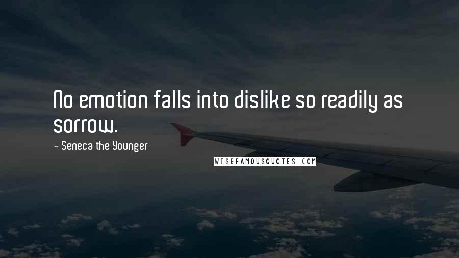 Seneca The Younger Quotes: No emotion falls into dislike so readily as sorrow.