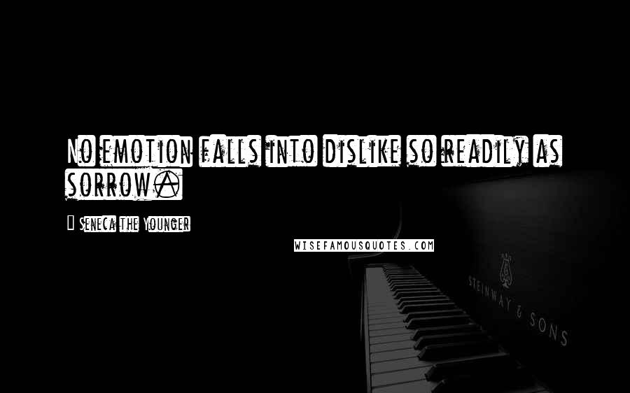 Seneca The Younger Quotes: No emotion falls into dislike so readily as sorrow.