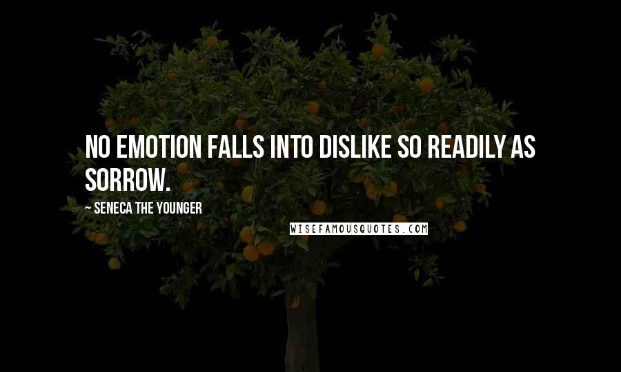 Seneca The Younger Quotes: No emotion falls into dislike so readily as sorrow.