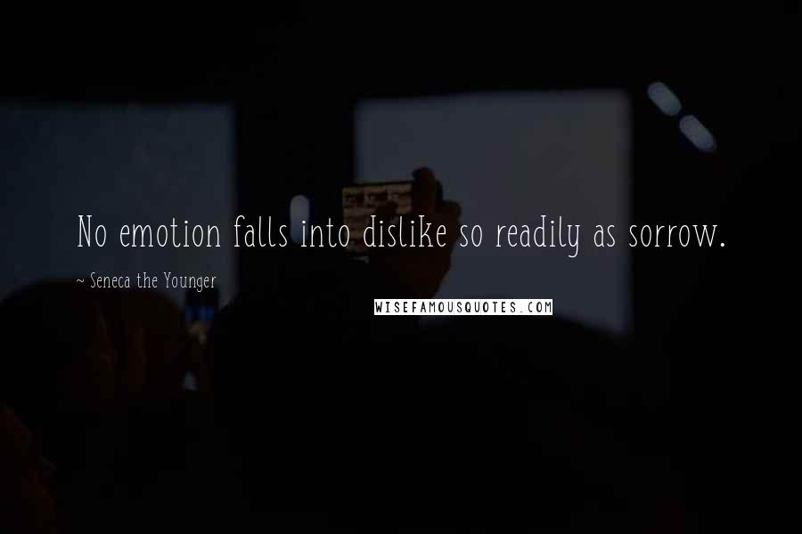 Seneca The Younger Quotes: No emotion falls into dislike so readily as sorrow.