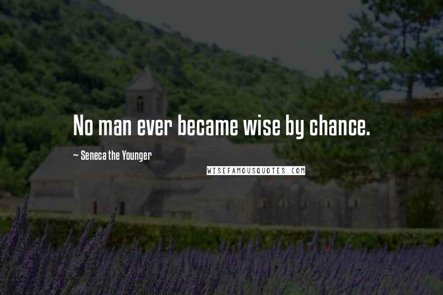 Seneca The Younger Quotes: No man ever became wise by chance.