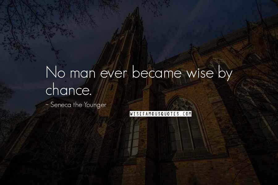 Seneca The Younger Quotes: No man ever became wise by chance.