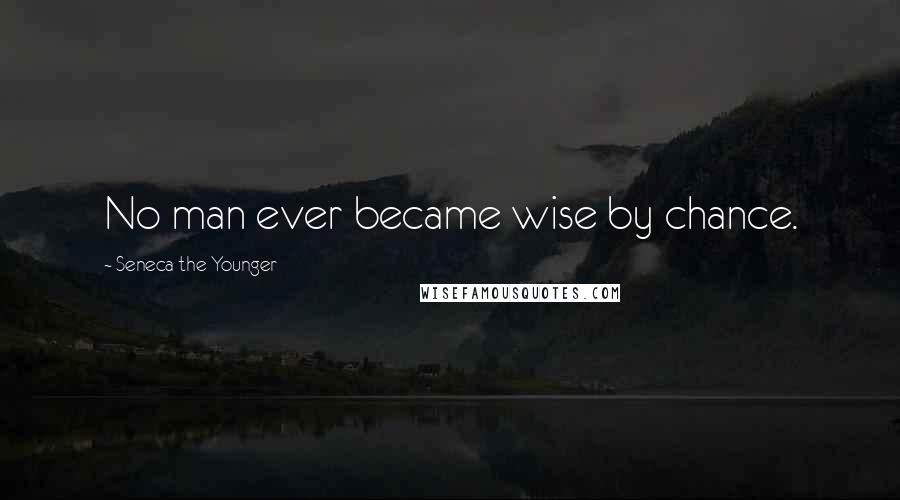 Seneca The Younger Quotes: No man ever became wise by chance.