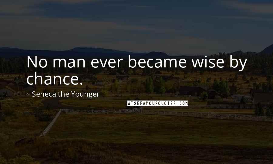 Seneca The Younger Quotes: No man ever became wise by chance.