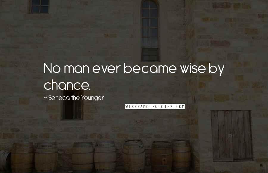 Seneca The Younger Quotes: No man ever became wise by chance.