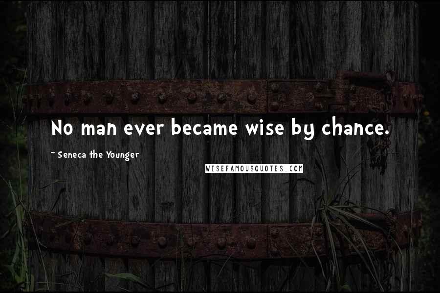 Seneca The Younger Quotes: No man ever became wise by chance.