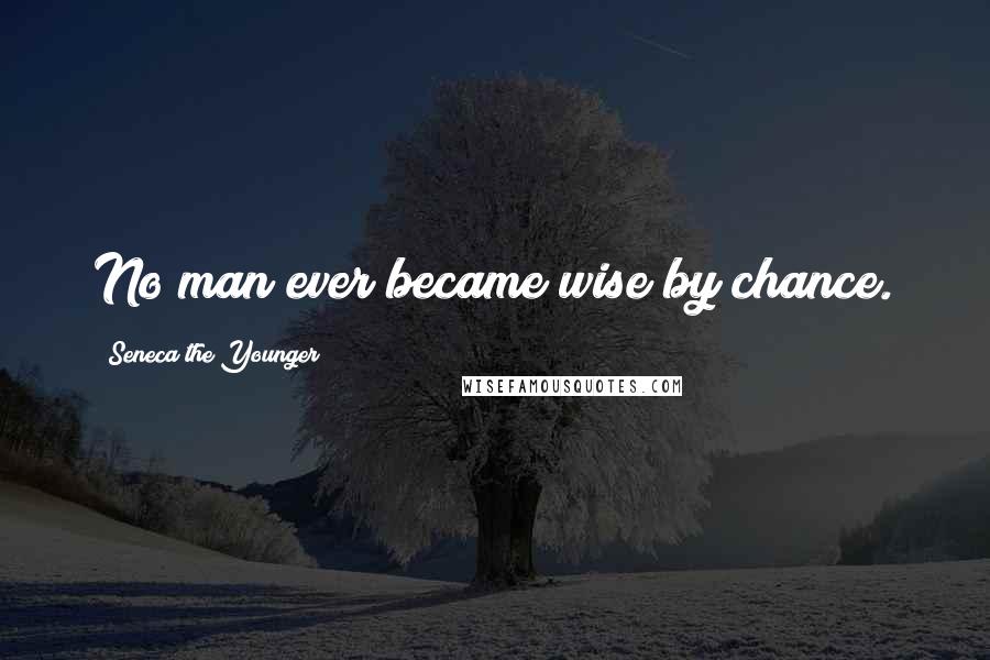 Seneca The Younger Quotes: No man ever became wise by chance.