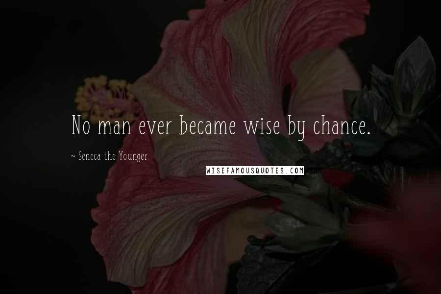 Seneca The Younger Quotes: No man ever became wise by chance.