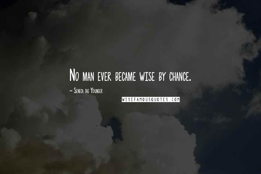 Seneca The Younger Quotes: No man ever became wise by chance.