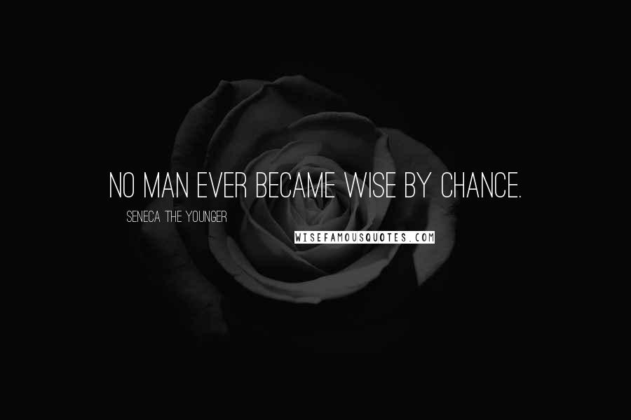 Seneca The Younger Quotes: No man ever became wise by chance.