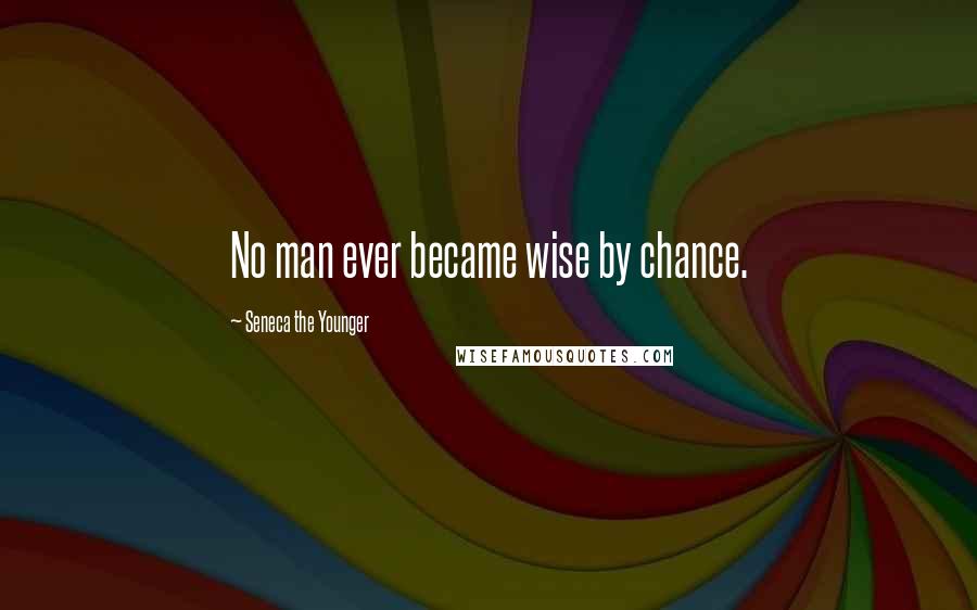 Seneca The Younger Quotes: No man ever became wise by chance.