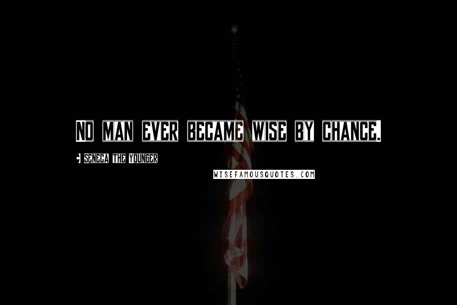 Seneca The Younger Quotes: No man ever became wise by chance.