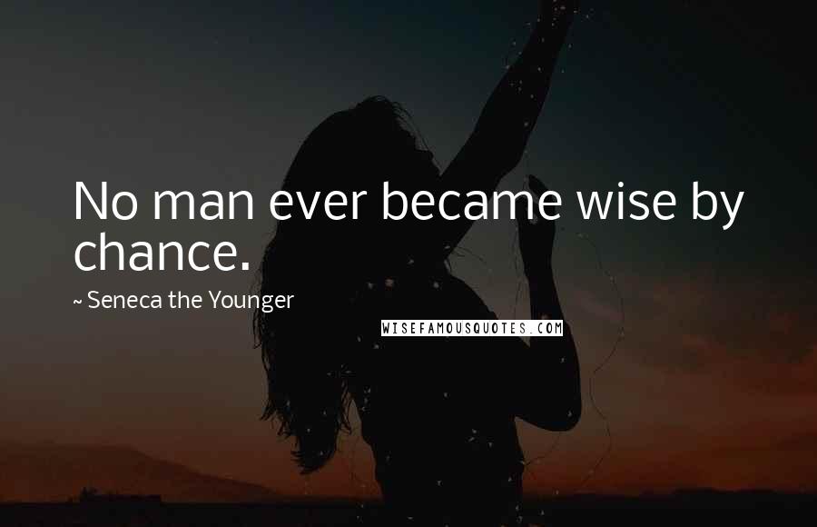 Seneca The Younger Quotes: No man ever became wise by chance.