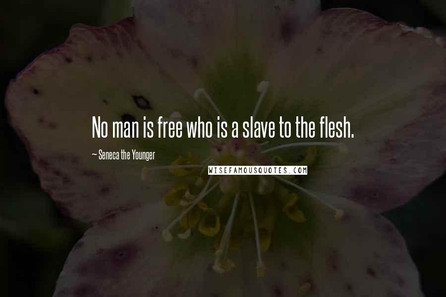 Seneca The Younger Quotes: No man is free who is a slave to the flesh.