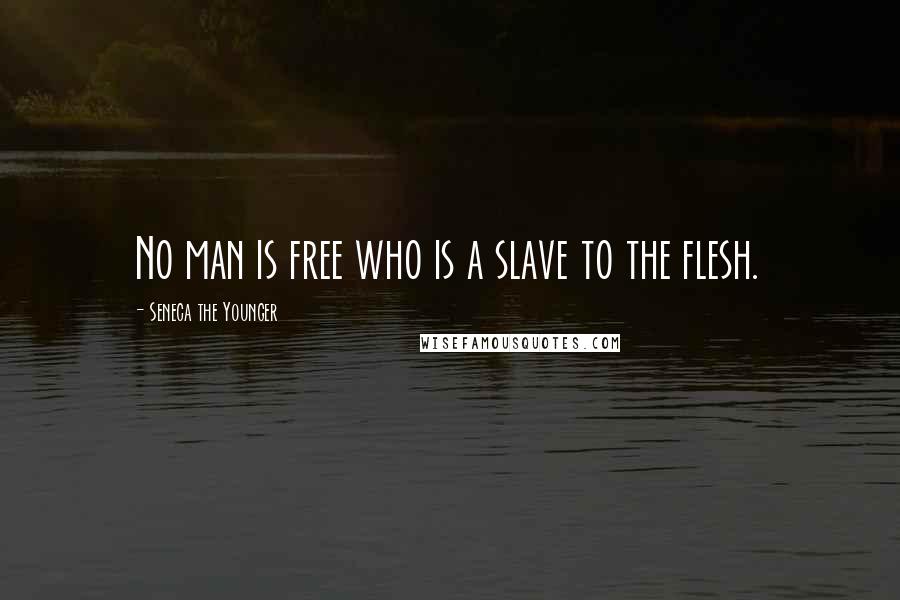 Seneca The Younger Quotes: No man is free who is a slave to the flesh.