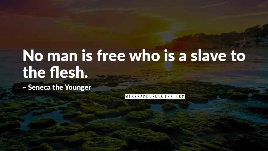 Seneca The Younger Quotes: No man is free who is a slave to the flesh.