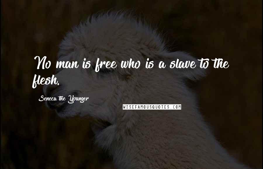 Seneca The Younger Quotes: No man is free who is a slave to the flesh.