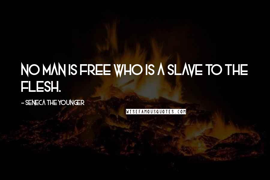 Seneca The Younger Quotes: No man is free who is a slave to the flesh.