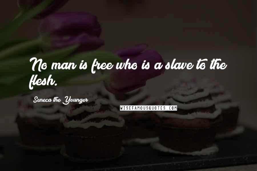 Seneca The Younger Quotes: No man is free who is a slave to the flesh.