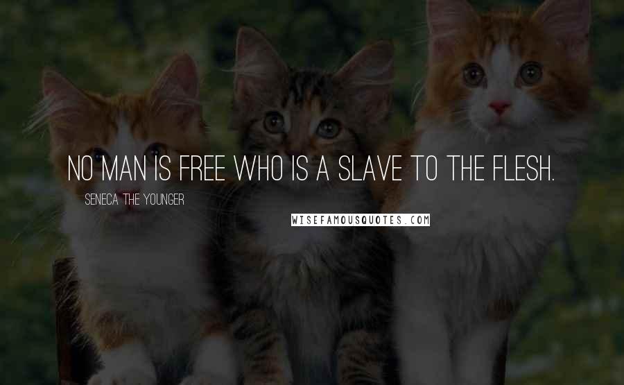 Seneca The Younger Quotes: No man is free who is a slave to the flesh.