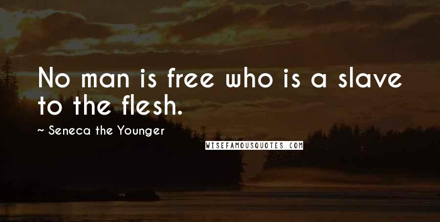 Seneca The Younger Quotes: No man is free who is a slave to the flesh.