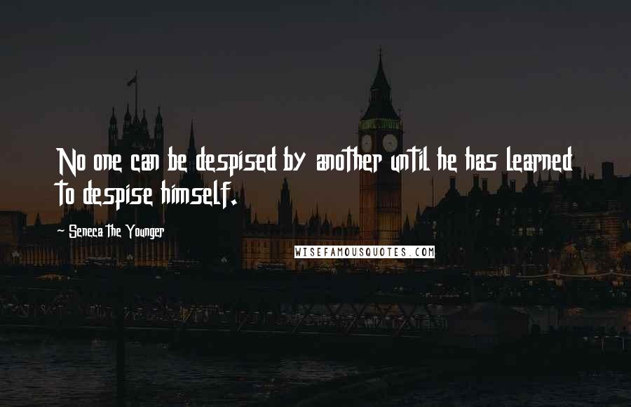 Seneca The Younger Quotes: No one can be despised by another until he has learned to despise himself.