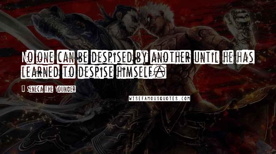 Seneca The Younger Quotes: No one can be despised by another until he has learned to despise himself.