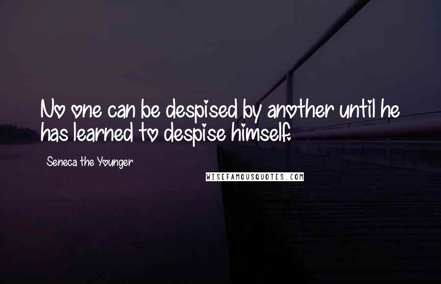 Seneca The Younger Quotes: No one can be despised by another until he has learned to despise himself.