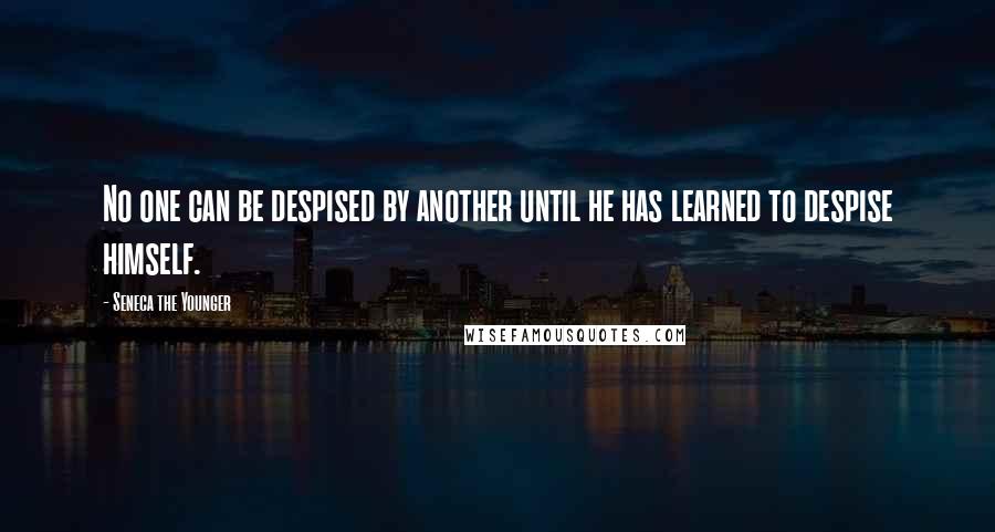 Seneca The Younger Quotes: No one can be despised by another until he has learned to despise himself.
