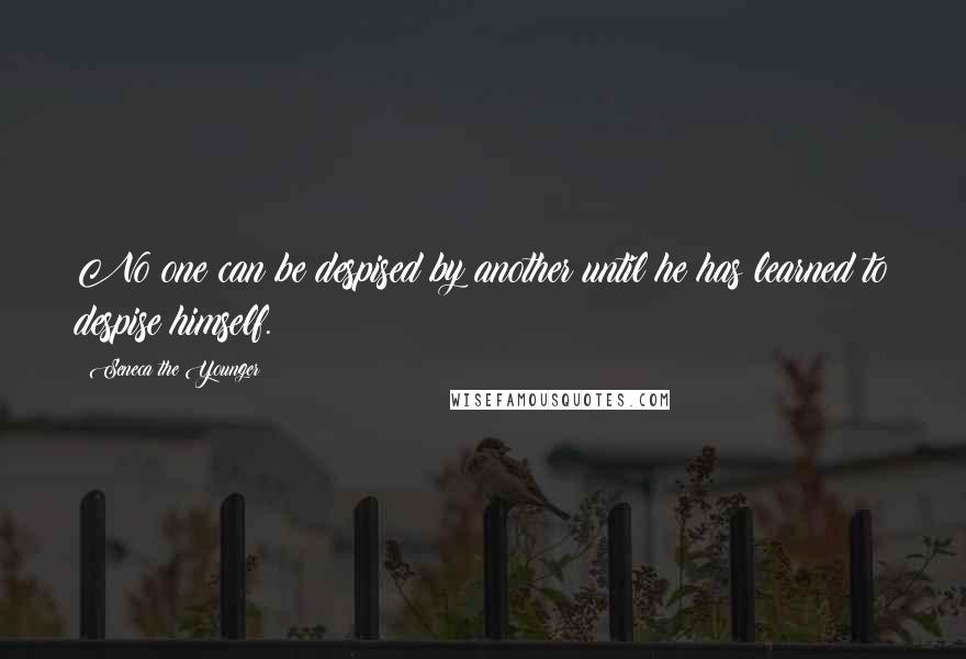 Seneca The Younger Quotes: No one can be despised by another until he has learned to despise himself.