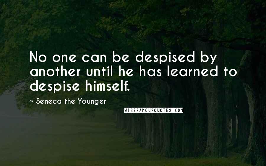 Seneca The Younger Quotes: No one can be despised by another until he has learned to despise himself.