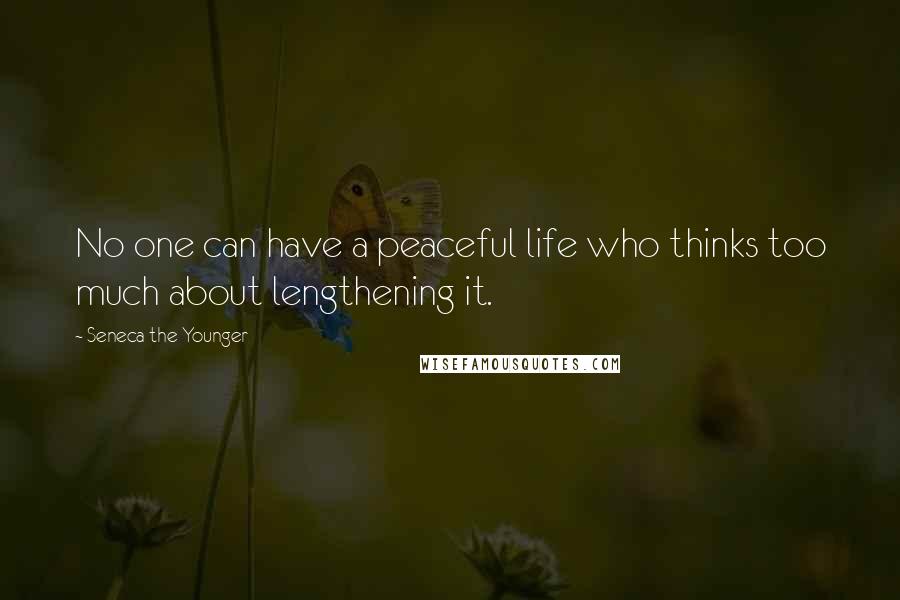 Seneca The Younger Quotes: No one can have a peaceful life who thinks too much about lengthening it.