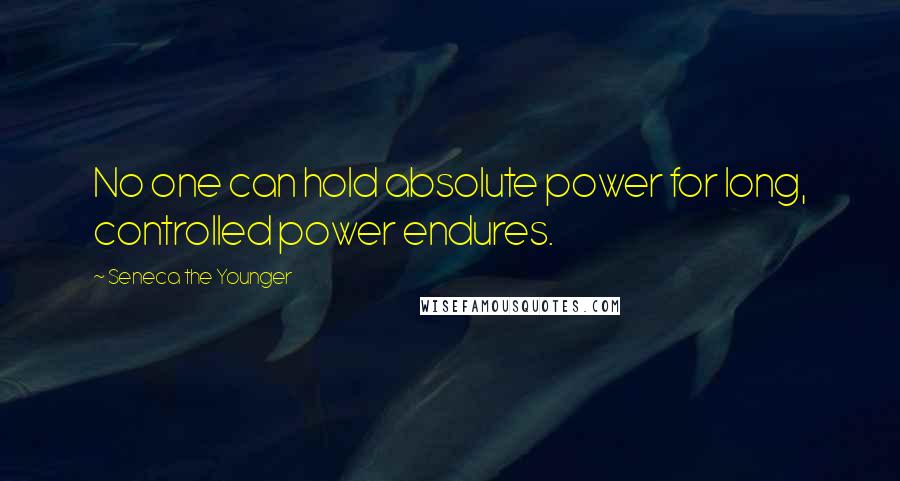 Seneca The Younger Quotes: No one can hold absolute power for long, controlled power endures.