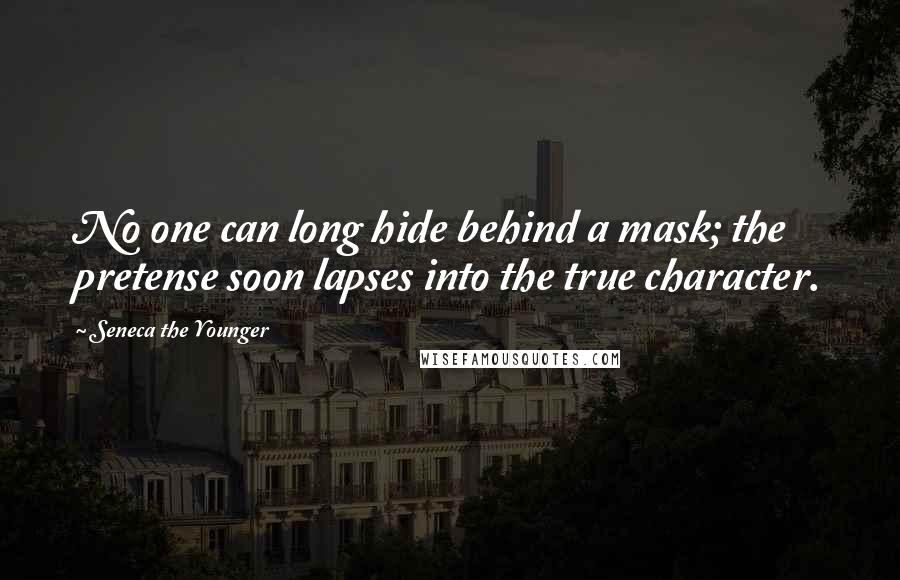 Seneca The Younger Quotes: No one can long hide behind a mask; the pretense soon lapses into the true character.
