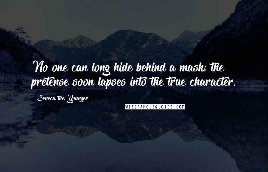 Seneca The Younger Quotes: No one can long hide behind a mask; the pretense soon lapses into the true character.