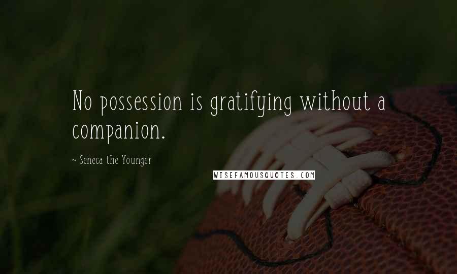 Seneca The Younger Quotes: No possession is gratifying without a companion.