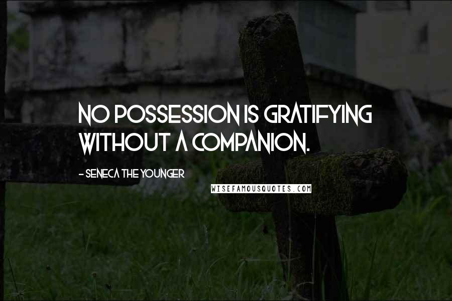 Seneca The Younger Quotes: No possession is gratifying without a companion.