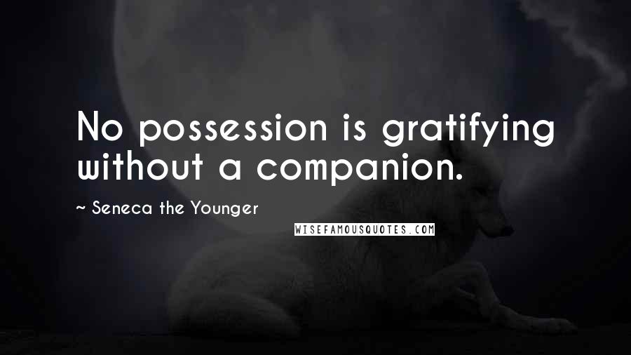 Seneca The Younger Quotes: No possession is gratifying without a companion.